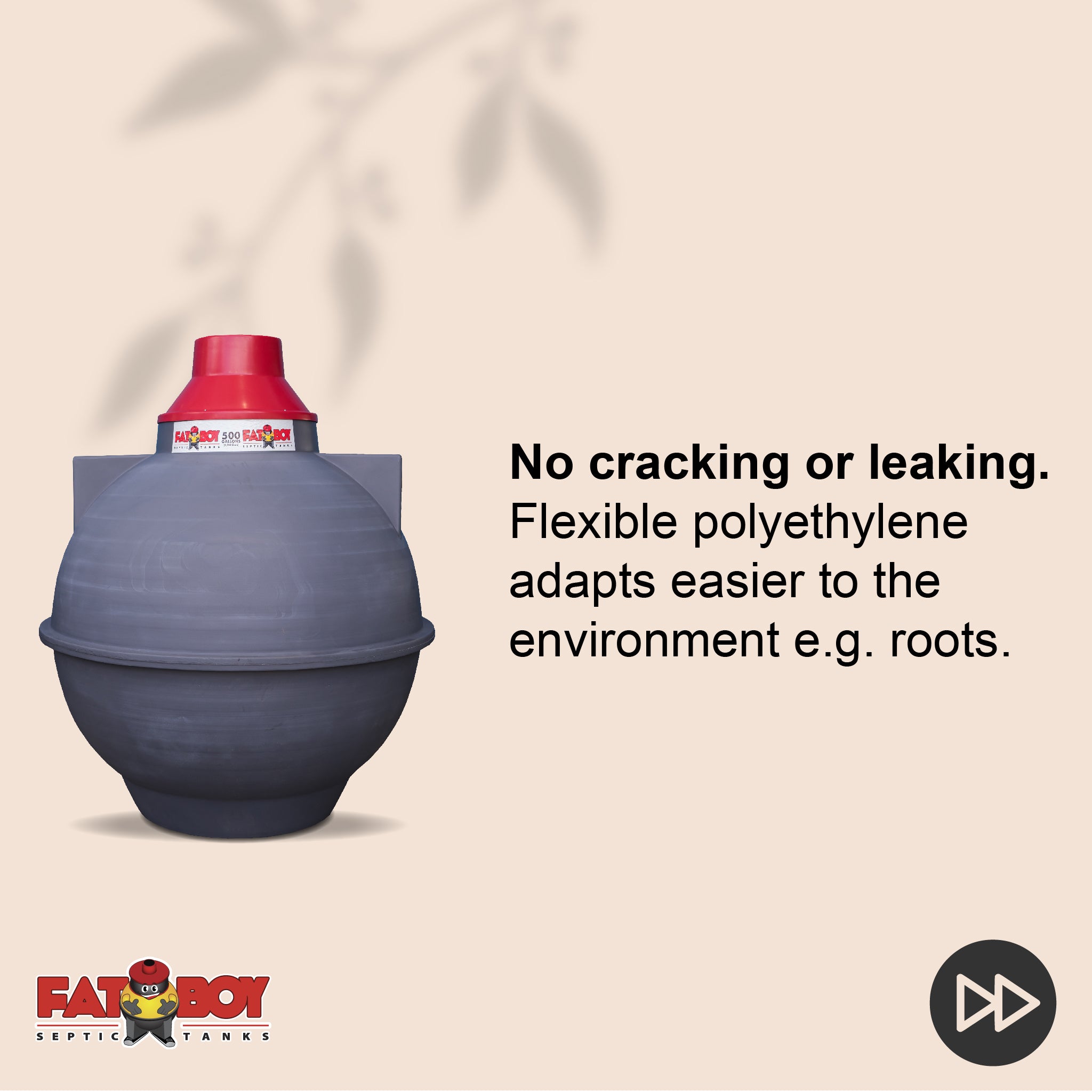 FATBOY Septic Tanks are designed for quick and easy installation, often completed in just a few hours. No matter the weather, FATBOY Septic Tanks enable you to get the job done fast and efficiently- Fatboy 300gal FATBOY Septic Tanks are designed for quick and easy installation, often completed in just a few hours. No matter the weather, FATBOY Septic Tanks enable you to get the job done fast and efficiently- Fatboy 300gal